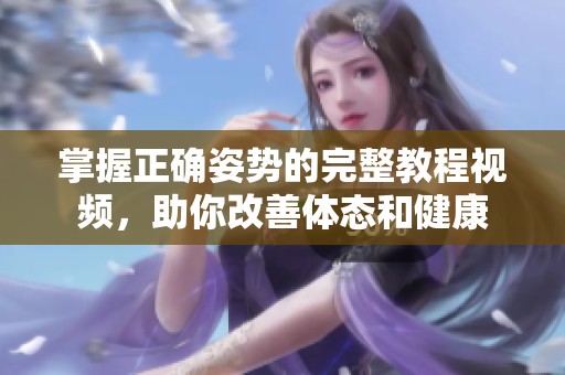 掌握正確姿勢的完整教程視頻，助你改善體態(tài)和健康