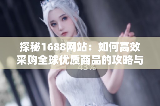 探秘1688網(wǎng)站：如何高效采購全球優(yōu)質商品的攻略與技巧