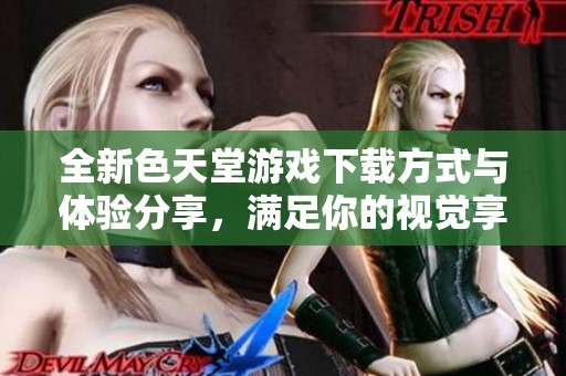 全新色天堂游戲下載方式與體驗(yàn)分享，滿足你的視覺(jué)享受需求