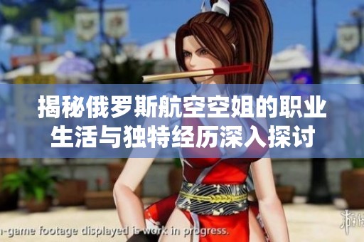 揭秘俄羅斯航空空姐的職業(yè)生活與獨特經(jīng)歷深入探討