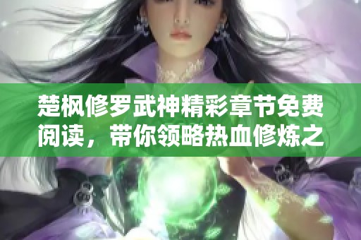 楚楓修羅武神精彩章節(jié)免費(fèi)閱讀，帶你領(lǐng)略熱血修煉之旅的魅力與挑戰(zhàn)