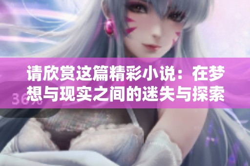 請(qǐng)欣賞這篇精彩小說(shuō)：在夢(mèng)想與現(xiàn)實(shí)之間的迷失與探索之旅