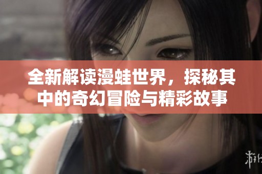 全新解讀漫蛙世界，探秘其中的奇幻冒險與精彩故事
