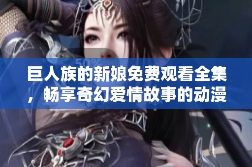 巨人族的新娘免費觀看全集，暢享奇幻愛情故事的動漫盛宴