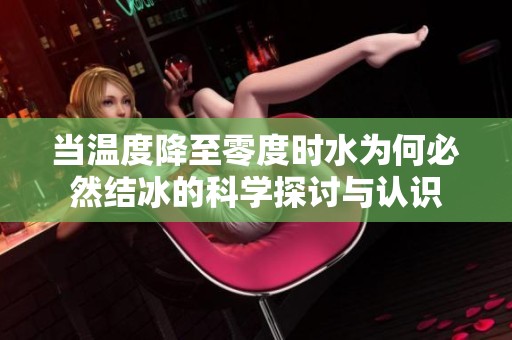 當(dāng)溫度降至零度時(shí)水為何必然結(jié)冰的科學(xué)探討與認(rèn)識