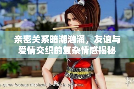 親密關(guān)系暗潮洶涌，友誼與愛情交織的復(fù)雜情感揭秘