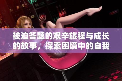 被迫答題的艱辛旅程與成長的故事，探索困境中的自我價值