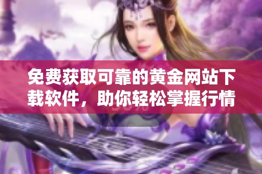 免費獲取可靠的黃金網(wǎng)站下載軟件，助你輕松掌握行情動態(tài)