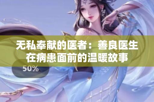 無私奉獻的醫(yī)者：善良醫(yī)生在病患面前的溫暖故事