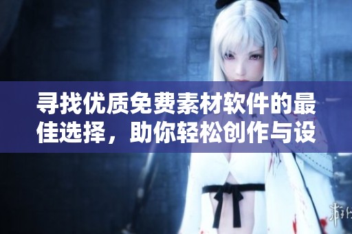 尋找優(yōu)質(zhì)免費(fèi)素材軟件的最佳選擇，助你輕松創(chuàng)作與設(shè)計(jì)
