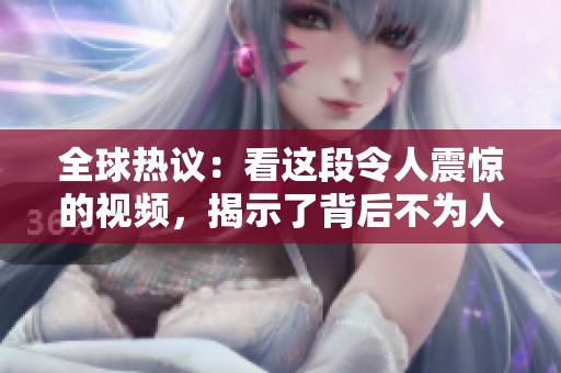 全球熱議：看這段令人震驚的視頻，揭示了背后不為人知的真相