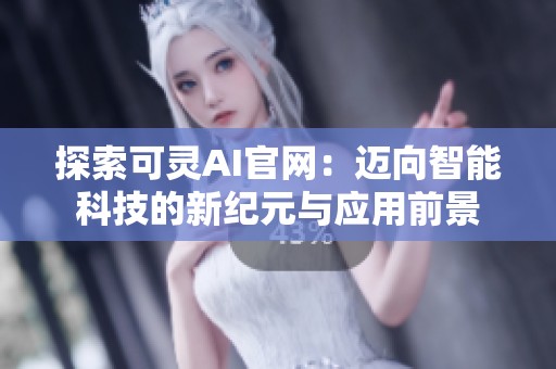 探索可靈AI官網(wǎng)：邁向智能科技的新紀(jì)元與應(yīng)用前景