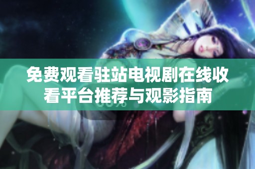 免費觀看駐站電視劇在線收看平臺推薦與觀影指南