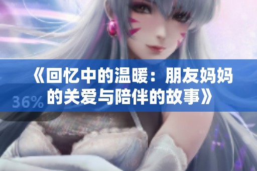 《回憶中的溫暖：朋友媽媽的關(guān)愛與陪伴的故事》