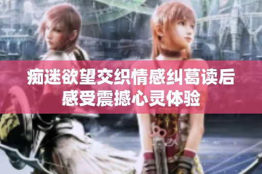癡迷欲望交織情感糾葛讀后感受震撼心靈體驗(yàn)