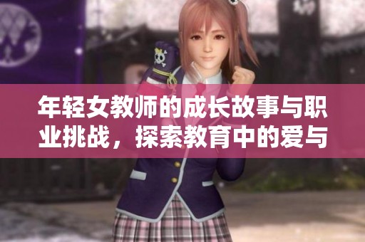 年輕女教師的成長故事與職業(yè)挑戰(zhàn)，探索教育中的愛與堅(jiān)持