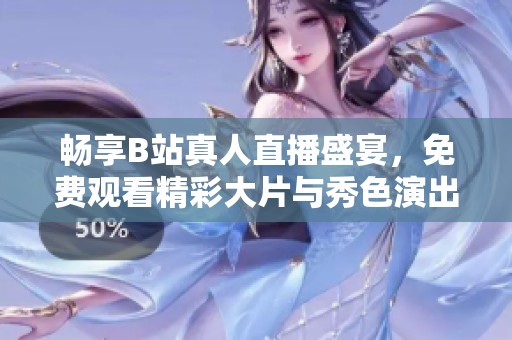 暢享B站真人直播盛宴，免費(fèi)觀看精彩大片與秀色演出