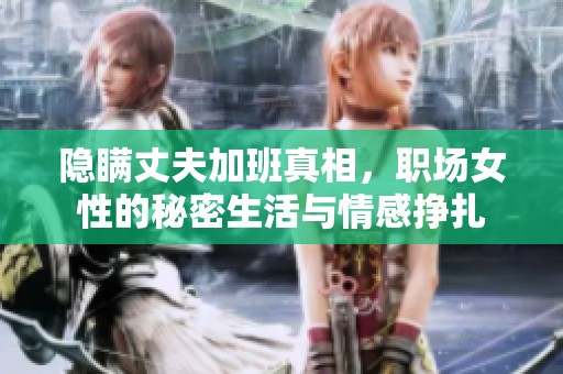 隱瞞丈夫加班真相，職場女性的秘密生活與情感掙扎