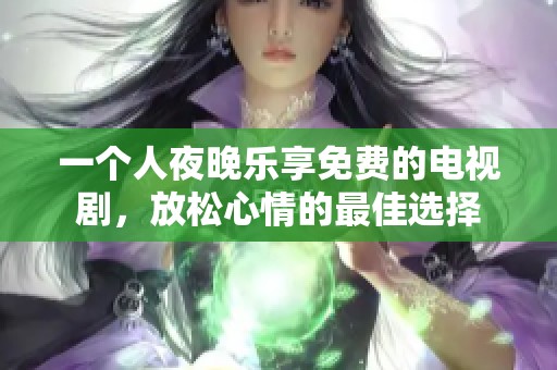 一個人夜晚樂享免費的電視劇，放松心情的最佳選擇