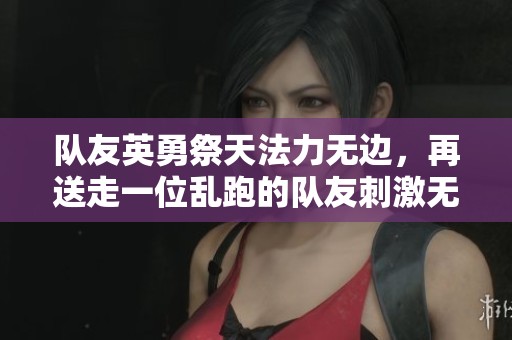 隊友英勇祭天法力無邊，再送走一位亂跑的隊友刺激無比！
