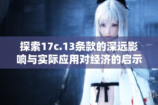 探索17c.13條款的深遠(yuǎn)影響與實(shí)際應(yīng)用對經(jīng)濟(jì)的啟示