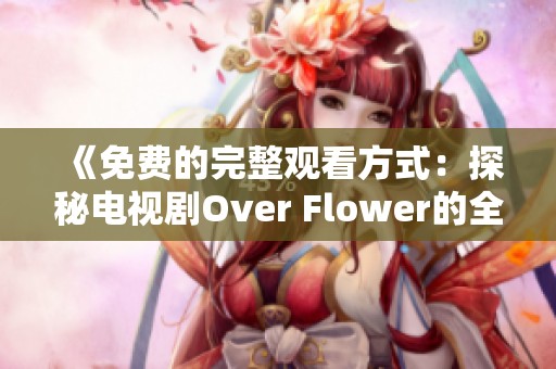 《免費(fèi)的完整觀看方式：探秘電視劇Over Flower的全集內(nèi)容》