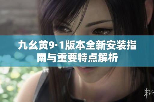 九幺黃9·1版本全新安裝指南與重要特點(diǎn)解析