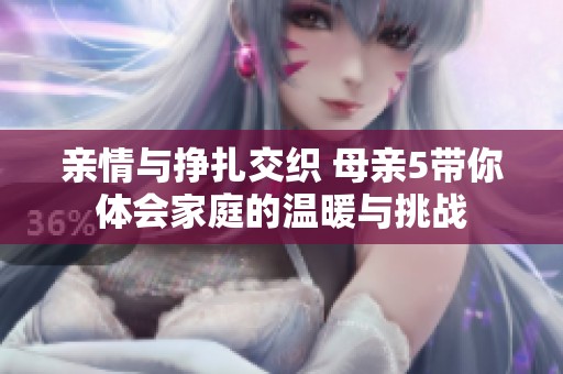 親情與掙扎交織 母親5帶你體會(huì)家庭的溫暖與挑戰(zhàn)