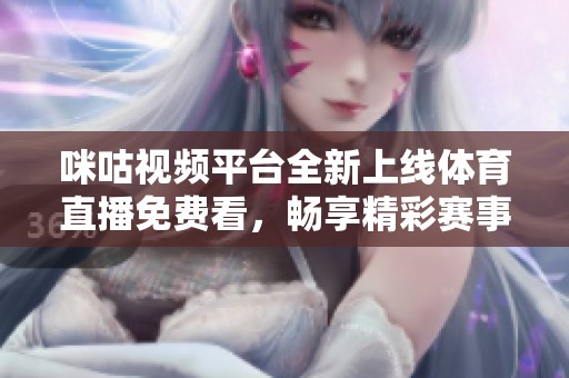 咪咕視頻平臺全新上線體育直播免費看，暢享精彩賽事不再錯過