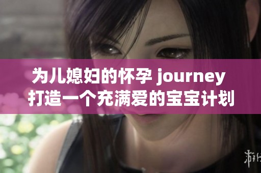 為兒媳婦的懷孕 journey 打造一個(gè)充滿(mǎn)愛(ài)的寶寶計(jì)劃
