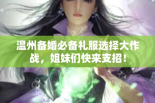 溫州備婚必備禮服選擇大作戰(zhàn)，姐妹們快來支招！