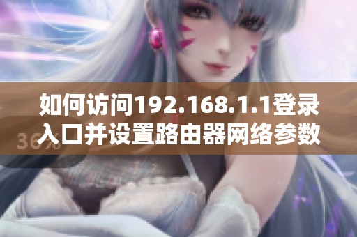 如何訪問192.168.1.1登錄入口并設置路由器網(wǎng)絡參數(shù)指南