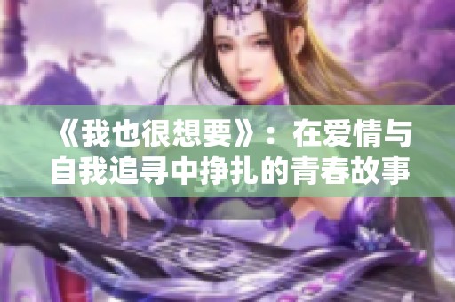 《我也很想要》：在愛(ài)情與自我追尋中掙扎的青春故事