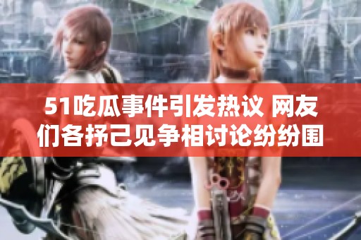 51吃瓜事件引發(fā)熱議 網(wǎng)友們各抒己見(jiàn)爭(zhēng)相討論紛紛圍觀真相