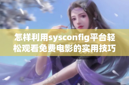 怎樣利用sysconfig平臺(tái)輕松觀看免費(fèi)電影的實(shí)用技巧與建議