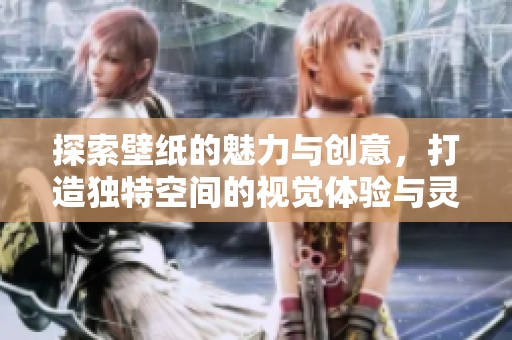 探索壁紙的魅力與創(chuàng)意，打造獨(dú)特空間的視覺(jué)體驗(yàn)與靈感