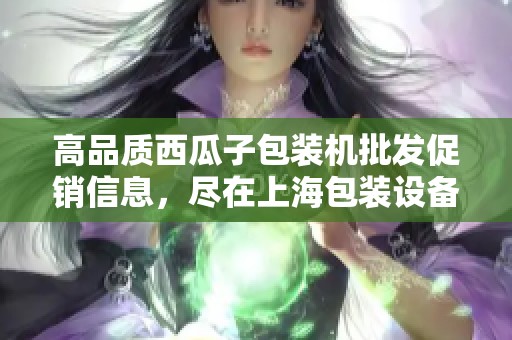 高品質(zhì)西瓜子包裝機(jī)批發(fā)促銷信息,盡在上海包裝設(shè)備市場(chǎng) 高品質(zhì)西瓜子包裝機(jī)批發(fā)促銷信息,盡在上海包裝設(shè)備市場(chǎng)
