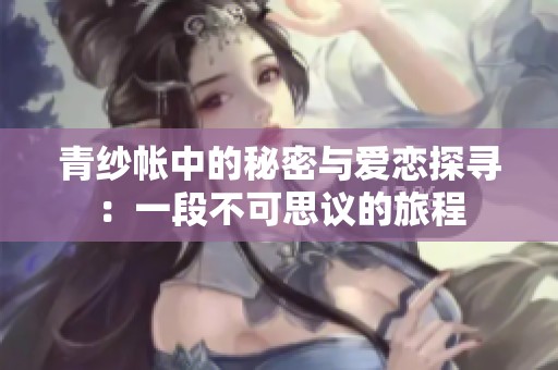 青紗帳中的秘密與愛(ài)戀探尋：一段不可思議的旅程