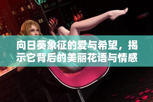 向日葵象征的愛與希望，揭示它背后的美麗花語與情感寓意