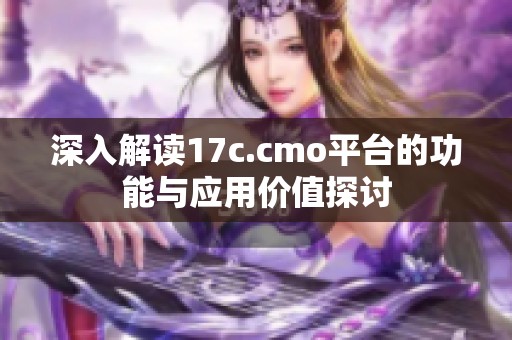深入解讀17c.cmo平臺的功能與應用價值探討