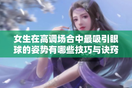 女生在高調場合中最吸引眼球的姿勢有哪些技巧與訣竅