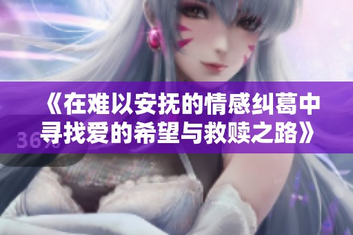 《在難以安撫的情感糾葛中尋找愛(ài)的希望與救贖之路》
