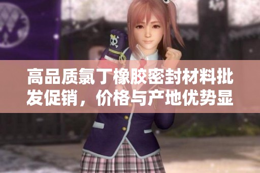高品質(zhì)氯丁橡膠密封材料批發(fā)促銷，價格與產(chǎn)地優(yōu)勢顯著