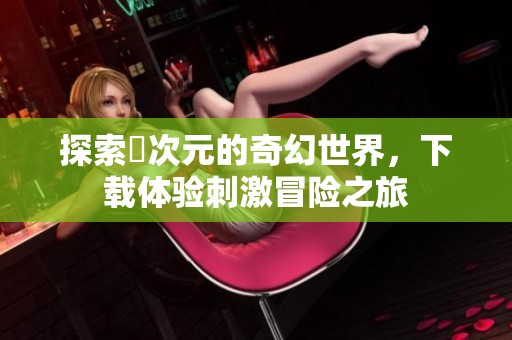探索囧次元的奇幻世界，下載體驗刺激冒險之旅