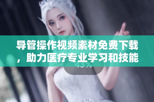 導(dǎo)管操作視頻素材免費(fèi)下載，助力醫(yī)療專業(yè)學(xué)習(xí)和技能提升