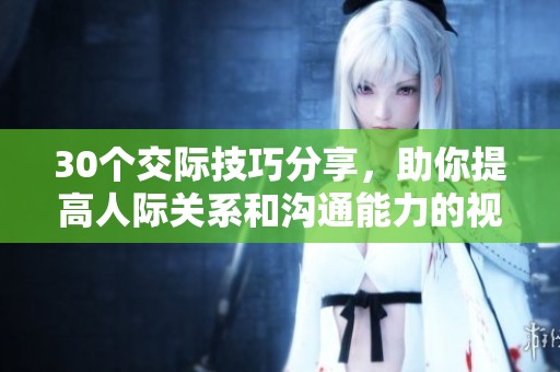 30個交際技巧分享，助你提高人際關(guān)系和溝通能力的視頻直播盛宴