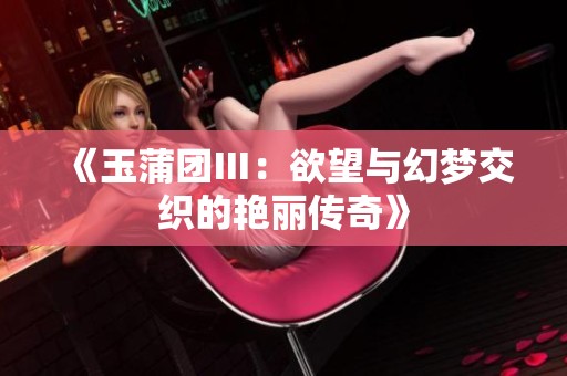《玉蒲團Ⅲ：欲望與幻夢交織的艷麗傳奇》