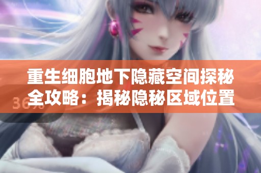 重生細(xì)胞地下隱藏空間探秘全攻略：揭秘隱秘區(qū)域位置與進(jìn)入方法