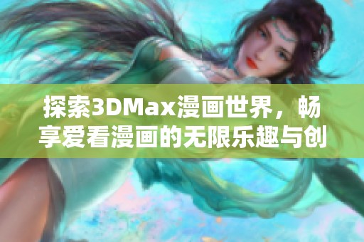 探索3DMax漫畫世界，暢享愛看漫畫的無限樂趣與創(chuàng)意體驗(yàn)