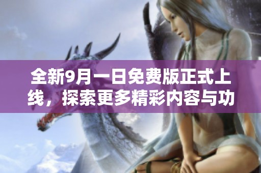 全新9月一日免費(fèi)版正式上線，探索更多精彩內(nèi)容與功能之旅